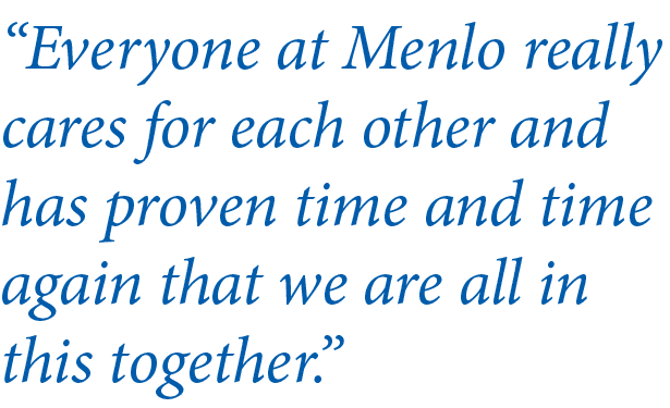  Everyone at Menlo really cares for each other and has proven time and time again that we are all in this together  