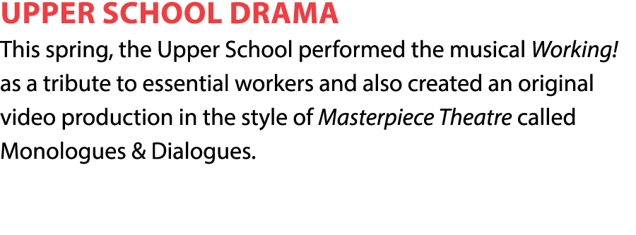 Upper School Drama This spring, the Upper School performed the musical Working   as a tribute to essential workers an   