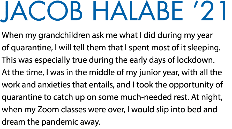 Jacob Halabe  21 When my grandchildren ask me what I did during my year of quarantine, I will tell them that I spent    