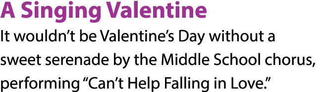A Singing Valentine It wouldn t be Valentine s Day without a sweet serenade by the Middle School chorus, performing     