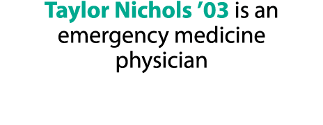 Taylor Nichols  03 is an emergency medicine physician