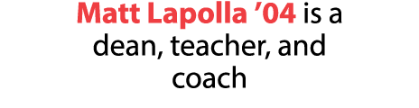 Matt Lapolla  04 is a dean, teacher, and coach