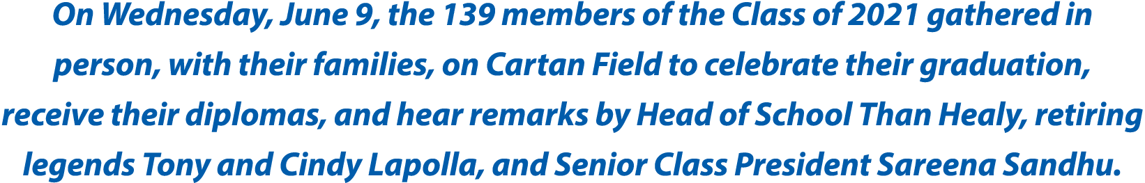 On Wednesday, June 9, the 139 members of the Class of 2021 gathered in person, with their families, on Cartan Field t   