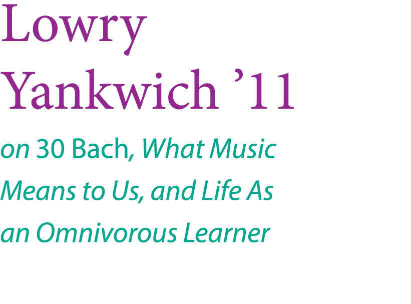 Lowry Yankwich  11 on 30 Bach, What Music Means to Us, and Life As an Omnivorous Learner 